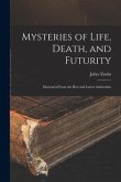 Mysteries of Life, Death, and Futurity: Illustrated From the Best and Latest Authorities