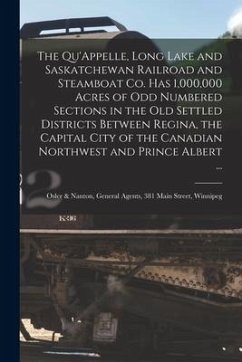 The Qu'Appelle, Long Lake and Saskatchewan Railroad and Steamboat Co. Has 1,000,000 Acres of Odd Numbered Sections in the Old Settled Districts Betwee - Anonymous