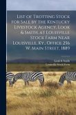 List of Trotting Stock for Sale by the Kentucky Livestock Agency, Look & Smith, at Louisville Stock Farm Near Louisville, Ky., Office 256 W. Main Stre