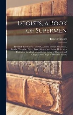 Egoists, a Book of Supermen: Stendhal, Baudelaire, Flaubert, Anatole France, Huysmans, Barrès, Nietzsche, Blake, Ibsen, Stirner, and Ernest H - Huneker, James