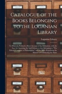 Catalogue of the Books Belonging to the Loganian Library: to Which is Prefixed a Short Account of the Institution, With the Law for Annexing the Said