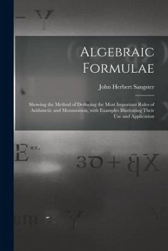 Algebraic Formulae [microform]: Showing the Method of Deducing the Most Important Rules of Arithmetic and Mensuration, With Examples Illustrating Thei - Sangster, John Herbert