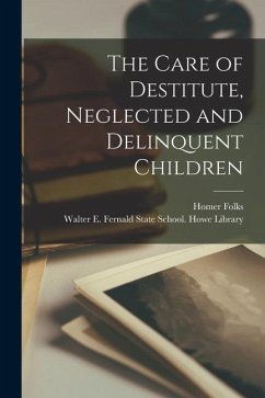 The Care of Destitute, Neglected and Delinquent Children - Folks, Homer