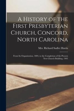 A History of the First Presbyterian Church, Concord, North Carolina: From Its Organization, 1804, to the Completion of the Present New Church Building