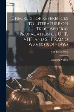 Checklist of References to Literature on Tropospheric Propagation of UHF, VHF, and SHF Radio Waves (1929 - 1959); NBS Report 6065 - Nupen, Wilhelm