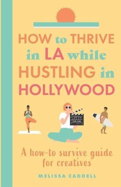 How to thrive in LA while hustling in Hollywood: A how-to survive guide for creatives - Caddell, Melissa