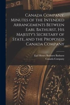 Canada Company, Minutes of the Intended Arrangements Between Earl Bathurst, His Majesty's Secretary of State, and the Proposed Canada Company [microfo