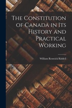 The Constitution of Canada in Its History and Practical Working - Riddell, William Renwick