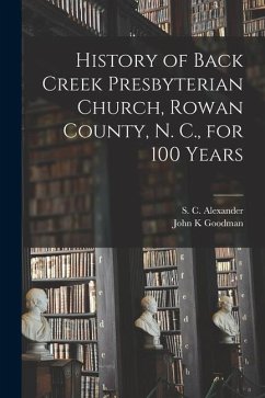 History of Back Creek Presbyterian Church, Rowan County, N. C., for 100 Years - Goodman, John K.