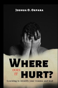 Where Does It Hurt?: Learning to identify your trauma and heal - Okpara, Joshua