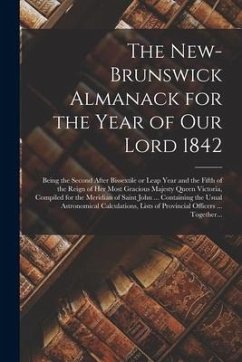 The New-Brunswick Almanack for the Year of Our Lord 1842 [microform]: Being the Second After Bissextile or Leap Year and the Fifth of the Reign of Her - Anonymous