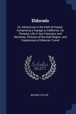 Eldorado: Or, Adventures in the Path of Empire, Comprising a Voyage to California, Via Panama; Life in San Francisco and Montere - Taylor, Bayard