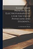 Elementary Principles of Electrotherapeutics for the Use of Physicians and Students ..