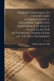 Hebrew Language, Its History and Characteristics, Including Improved Renderings of Select Passages in Our Authorized Translation of the Old Testament
