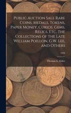 Public Auction Sale Rare Coins, Medals, Tokens, Paper Money, Curios, Gems, Relics, Etc. The Collections of the Late William Poillon, G.W. Lee, and Others; 1926 - Elder, Thomas L