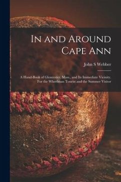 In and Around Cape Ann: a Hand-book of Gloucester, Mass., and Its Immediate Vicinity. For the Wheelman Tourist and the Summer Visitor - Webber, John S.