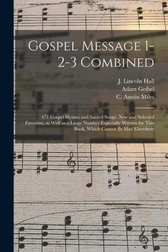 Gospel Message 1-2-3 Combined: 471 Gospel Hymns and Sacred Songs, New and Selected Favorites, as Well as a Large Number Especially Written for This B