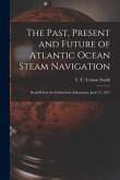 The Past, Present and Future of Atlantic Ocean Steam Navigation [microform]: Read Before the Fredericton Athenaeum, June 15, 1857
