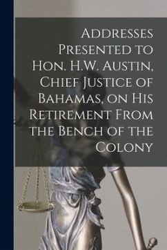 Addresses Presented to Hon. H.W. Austin, Chief Justice of Bahamas, on His Retirement From the Bench of the Colony [microform] - Anonymous