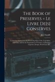 The Book of Preserves = Le Livre De[s] Conserves: Containing Instructions for Preserving Meat, Fish, Vegetables, and Fruit, and for the Preparation of