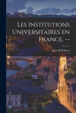 Les Institutions Universitaires En France. -- - Piobetta, Jean B.