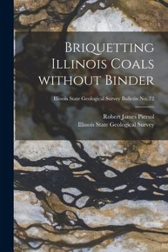 Briquetting Illinois Coals Without Binder; Illinois State Geological Survey Bulletin No. 72 - Piersol, Robert James