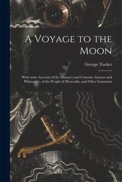 A Voyage to the Moon: With Some Account of the Manners and Customs, Science and Philosophy, of the People of Morosofia, and Other Lunarians - Tucker, George
