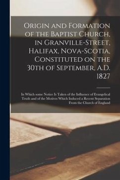 Origin and Formation of the Baptist Church, in Granville-Street, Halifax, Nova-Scotia, Constituted on the 30th of September, A.D. 1827 [microform]: in - Anonymous