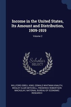 Income in the United States, Its Amount and Distribution, 1909-1919; Volume 2 - King, Willford Isbell; Knauth, Oswald Whitman; Mitchell, Wesley Clair