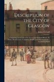 Description of the City of Glasgow: Comprising an Account of Its Ancient and Modern History, Its Trade, Manufactures, Commerce, Health, and Other Conc
