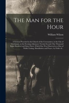 The Man for the Hour: a Sermon Preached in the Church of the Covenanters, in the City of Cincinnati, on the Evening of January Twenty-second - Wilson, William