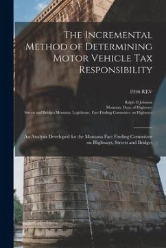 The Incremental Method of Determining Motor Vehicle Tax Responsibility: an Analysis Developed for the Montana Fact Finding Committee on Highways, Stre - Johnson, Ralph D.
