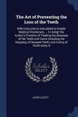 The Art of Preventing the Loss of the Teeth: With Instructions Calculated to Enable Medical Practioners, ... to Adopt the Author's Practice of Treatin