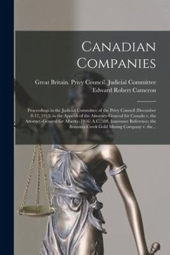 Canadian Companies [microform]: Proceedings in the Judicial Committee of the Privy Council (December 8-17, 1915) in the Appeals of the Attorney-Genera - Cameron, Edward Robert