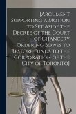 [Argument Supporting a Motion to Set Aside the Decree of the Court of Chancery Ordering Bowes to Restore Funds to the Corporation of the City of Toron