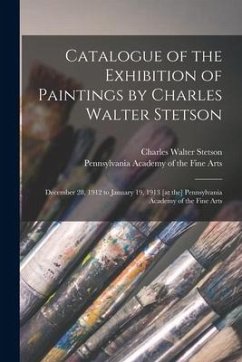 Catalogue of the Exhibition of Paintings by Charles Walter Stetson: December 28, 1912 to January 19, 1913 [at the] Pennsylvania Academy of the Fine Ar - Stetson, Charles Walter