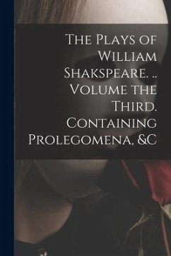 The Plays of William Shakspeare. .. Volume the Third. Containing Prolegomena, &c - Anonymous