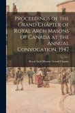 Proceedings of the Grand Chapter of Royal Arch Masons of Canada at the Annual Convocation, 1947