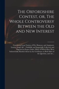 The Oxfordshire Contest, or, The Whole Controversy Between the Old and New Interest: Containing Great Variety of Wit, Humour, and Argument, Letters, S - Anonymous