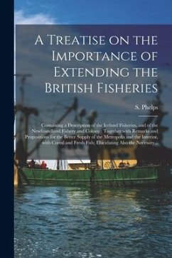 A Treatise on the Importance of Extending the British Fisheries [microform]: Containing a Description of the Iceland Fisheries, and of the Newfoundlan