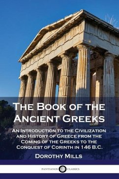 The Book of the Ancient Greeks: An Introduction to the Civilization and History of Greece from the Coming of the Greeks to the Conquest of Corinth in - Mills, Dorothy