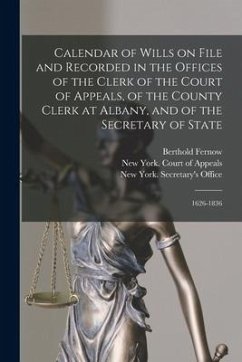 Calendar of Wills on File and Recorded in the Offices of the Clerk of the Court of Appeals, of the County Clerk at Albany, and of the Secretary of Sta - Fernow, Berthold