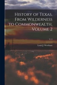 History of Texas, From Wilderness to Commonwealth, Volume 2; v. 2 - Wortham, Louis J.