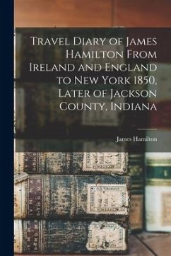 Travel Diary of James Hamilton From Ireland and England to New York 1850, Later of Jackson County, Indiana - Hamilton, James
