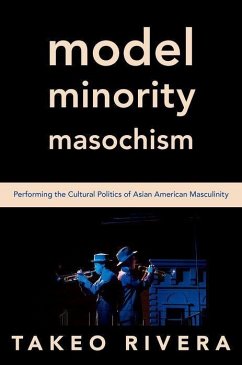 Model Minority Masochism: Performing the Cultural Politics of Asian American Masculinity - Rivera