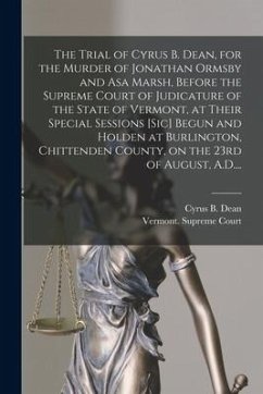 The Trial of Cyrus B. Dean, for the Murder of Jonathan Ormsby and Asa Marsh, Before the Supreme Court of Judicature of the State of Vermont, at Their