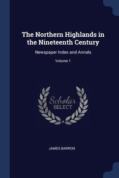 The Northern Highlands in the Nineteenth Century: Newspaper Index and Annals; Volume 1 - Barron, James