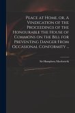 Peace at Home, or, A Vindication of the Proceedings of the Honourable the House of Commons on the Bill for Preventing Danger From Occasional Conformit