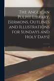 The Anglican Pulpit Library, [sermons, Outlines and Illustrations for Sundays and Holy Days]; 9