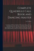 Complete Quadrille Call Book and Dancing Master: Containing a Full List of Calls for All the Latest Square Dances, Including Many of the Old Ones, Wit